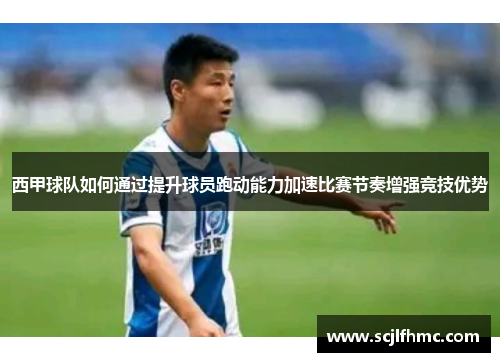 西甲球队如何通过提升球员跑动能力加速比赛节奏增强竞技优势
