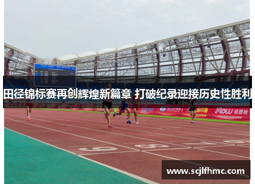 田径锦标赛再创辉煌新篇章 打破纪录迎接历史性胜利