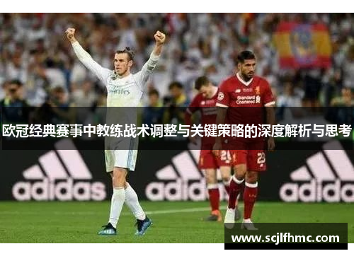 欧冠经典赛事中教练战术调整与关键策略的深度解析与思考