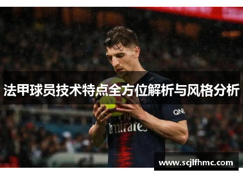 法甲球员技术特点全方位解析与风格分析