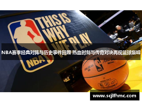 NBA赛季经典对阵与历史事件回顾 热血时刻与传奇对决再现篮球巅峰