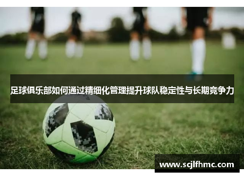 足球俱乐部如何通过精细化管理提升球队稳定性与长期竞争力